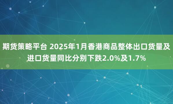 期货策略平台 2025年1月香港商品整体出口货量及进口货量同比分别下跌2.0%及1.7%