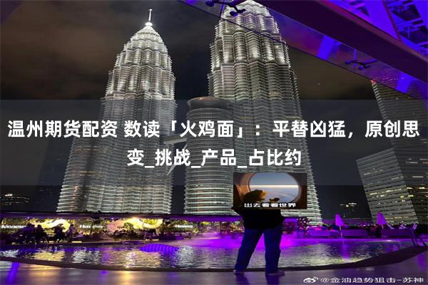 温州期货配资 数读「火鸡面」：平替凶猛，原创思变_挑战_产品_占比约