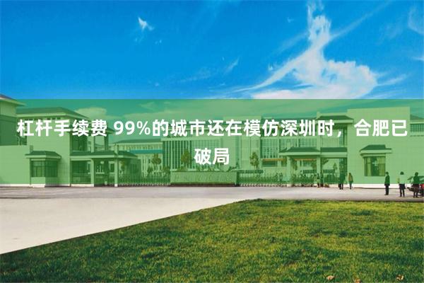 杠杆手续费 99%的城市还在模仿深圳时，合肥已破局