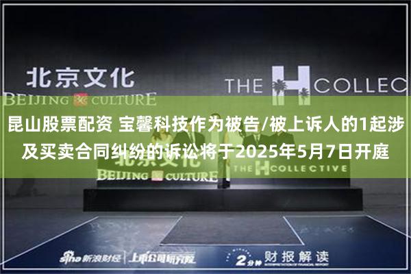 昆山股票配资 宝馨科技作为被告/被上诉人的1起涉及买卖合同纠纷的诉讼将于2025年5月7日开庭