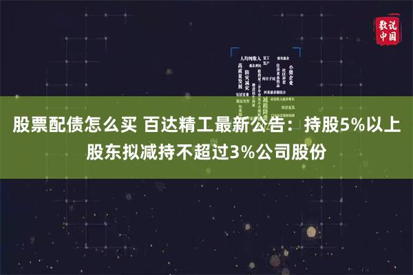 股票配债怎么买 百达精工最新公告：持股5%以上股东拟减持不超过3%公司股份