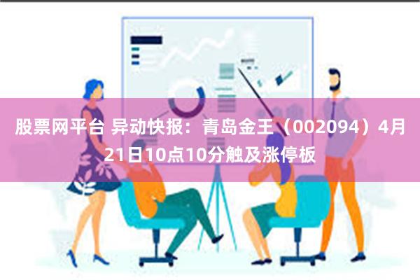股票网平台 异动快报：青岛金王（002094）4月21日10点10分触及涨停板