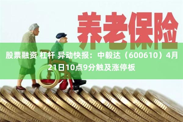 股票融资 杠杆 异动快报：中毅达（600610）4月21日10点9分触及涨停板
