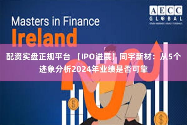 配资实盘正规平台 【IPO进展】同宇新材：从5个迹象分析2024年业绩是否可靠
