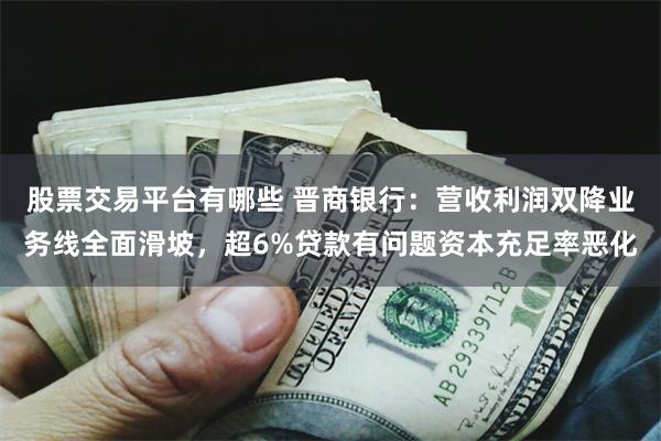股票交易平台有哪些 晋商银行：营收利润双降业务线全面滑坡，超6%贷款有问题资本充足率恶化