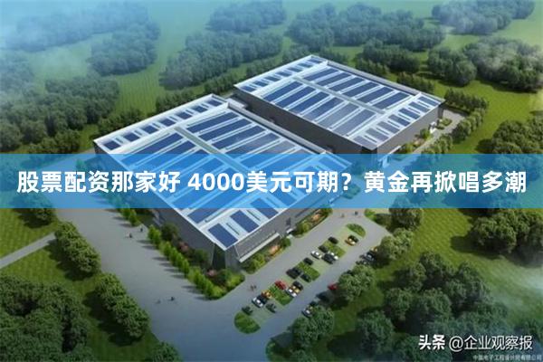 股票配资那家好 4000美元可期？黄金再掀唱多潮