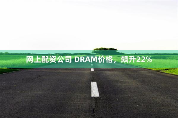 网上配资公司 DRAM价格，飙升22%