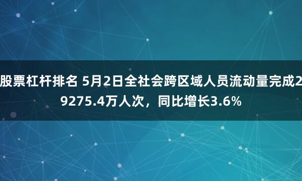 股票杠杆排名 5月2日全社会跨区域人员流动量完成29275.4万人次，同比增长3.6%
