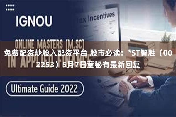 免费配资炒股入配资平台 股市必读：*ST智胜（002253）5月7日董秘有最新回复