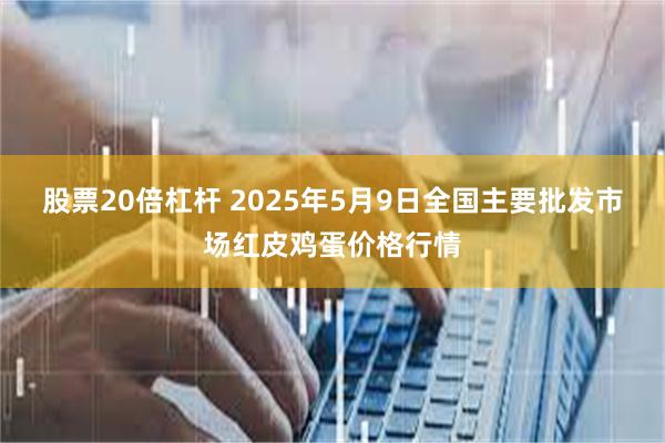 股票20倍杠杆 2025年5月9日全国主要批发市场红皮鸡蛋价格行情