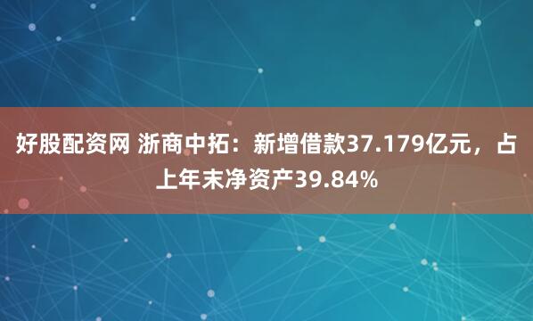好股配资网 浙商中拓：新增借款37.179亿元，占上年末净资产39.84%