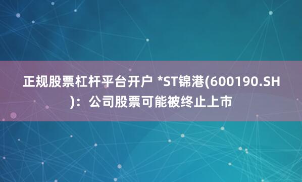 正规股票杠杆平台开户 *ST锦港(600190.SH)：公司股票可能被终止上市