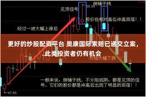 更好的炒股配资平台 奥康国际索赔已递交立案，此类投资者仍有机会