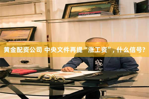 黄金配资公司 中央文件再提“涨工资”, 什么信号?