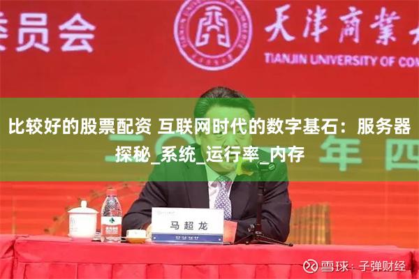 比较好的股票配资 互联网时代的数字基石：服务器探秘_系统_运行率_内存