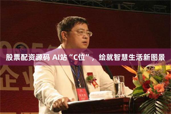 股票配资源码 AI站“C位”，绘就智慧生活新图景
