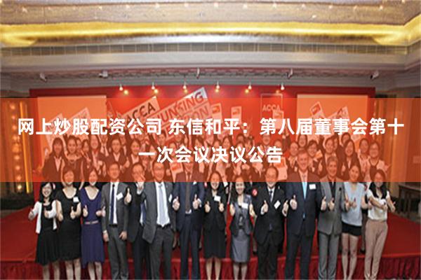 网上炒股配资公司 东信和平：第八届董事会第十一次会议决议公告