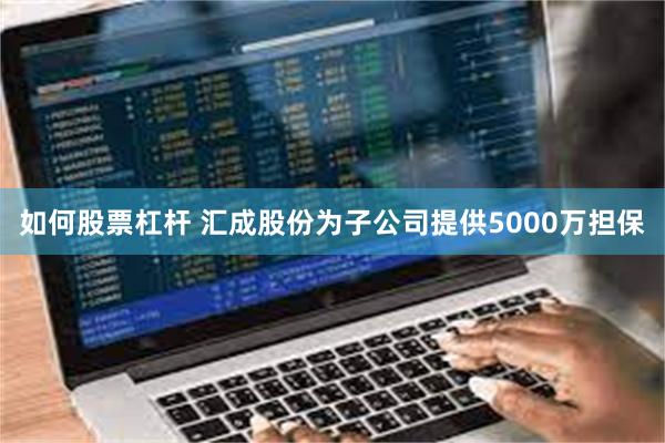 如何股票杠杆 汇成股份为子公司提供5000万担保
