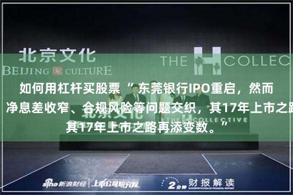 如何用杠杆买股票 “ 东莞银行IPO重启，然而业绩“双降”、净息差收窄、合规风险等问题交织，其17年上市之路再添变数。”