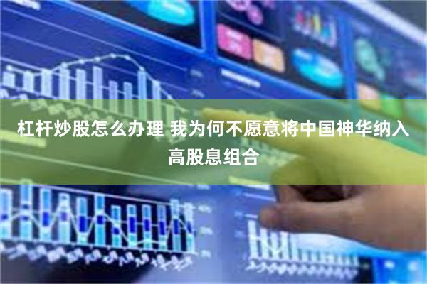 杠杆炒股怎么办理 我为何不愿意将中国神华纳入高股息组合