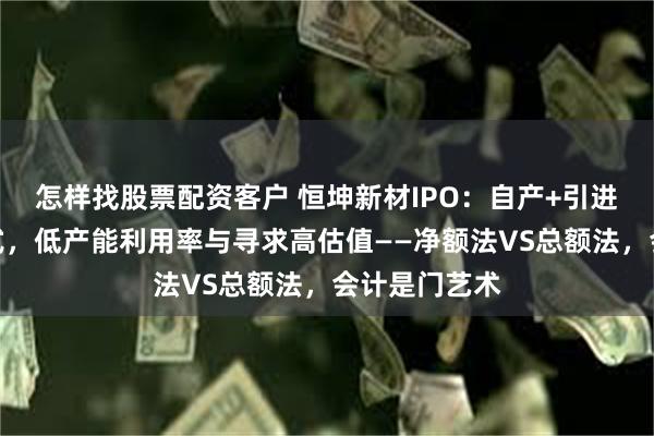 怎样找股票配资客户 恒坤新材IPO：自产+引进双重业务模式，低产能利用率与寻求高估值——净额法VS总额法，会计是门艺术