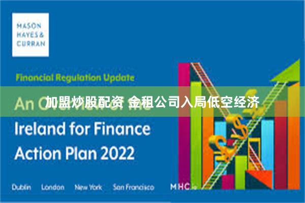 加盟炒股配资 金租公司入局低空经济