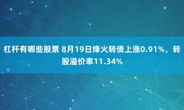 杠杆有哪些股票 8月19日烽火转债上涨0.91%，转股溢价率11.34%