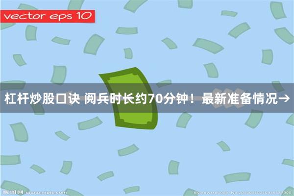 杠杆炒股口诀 阅兵时长约70分钟！最新准备情况→