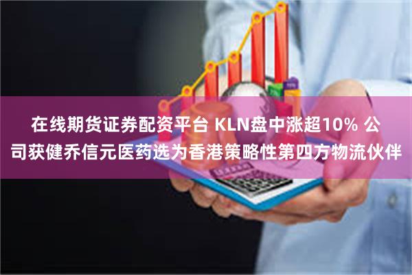 在线期货证券配资平台 KLN盘中涨超10% 公司获健乔信元医药选为香港策略性第四方物流伙伴