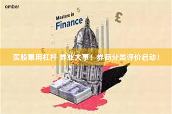 买股票用杠杆 券业大事！券商分类评价启动！