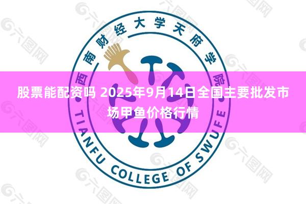 股票能配资吗 2025年9月14日全国主要批发市场甲鱼价格行情