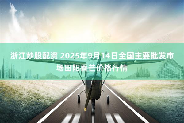 浙江炒股配资 2025年9月14日全国主要批发市场田阳香芒价格行情