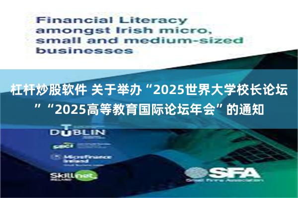 杠杆炒股软件 关于举办“2025世界大学校长论坛”“2025高等教育国际论坛年会”的通知