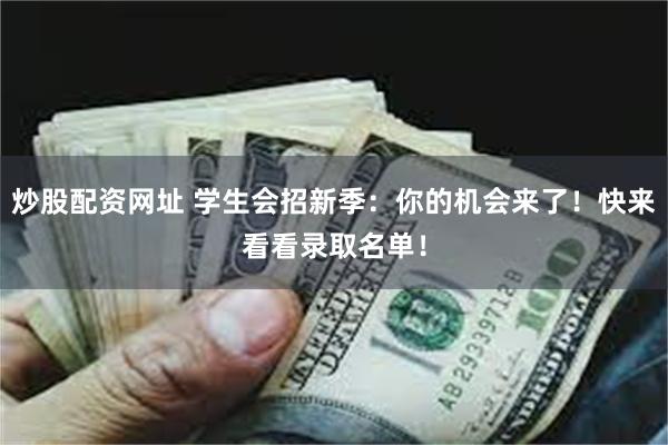 炒股配资网址 学生会招新季：你的机会来了！快来看看录取名单！