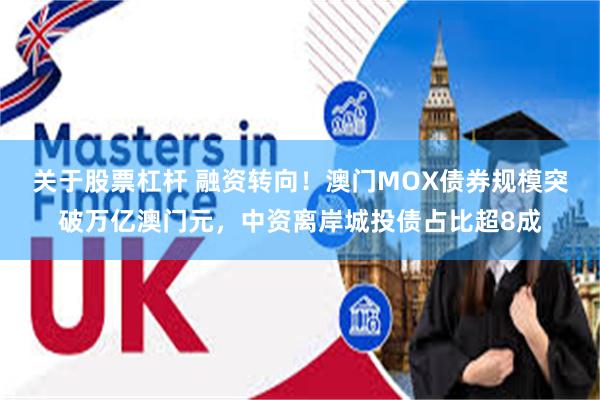 关于股票杠杆 融资转向！澳门MOX债券规模突破万亿澳门元，中资离岸城投债占比超8成