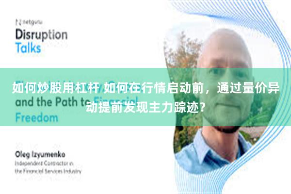 如何炒股用杠杆 如何在行情启动前，通过量价异动提前发现主力踪迹？
